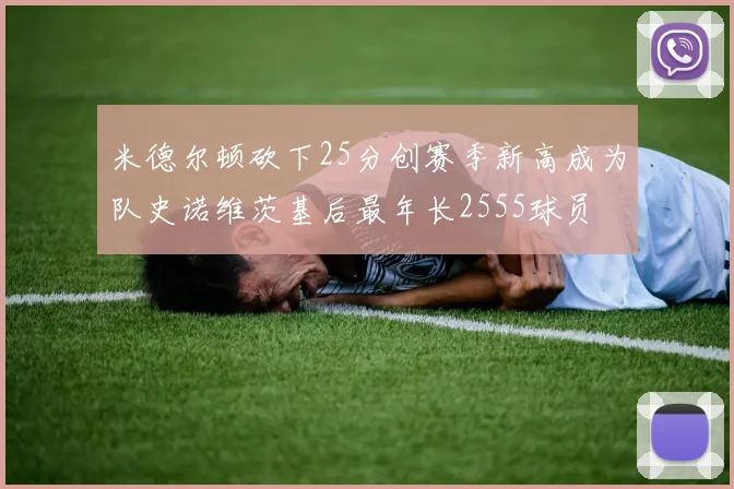 米德尔顿砍下25分创赛季新高成为队史诺维茨基后最年长2555球员