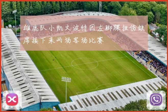 雄鹿队小凯文波特因左脚踝扭伤缺席接下来两场客场比赛