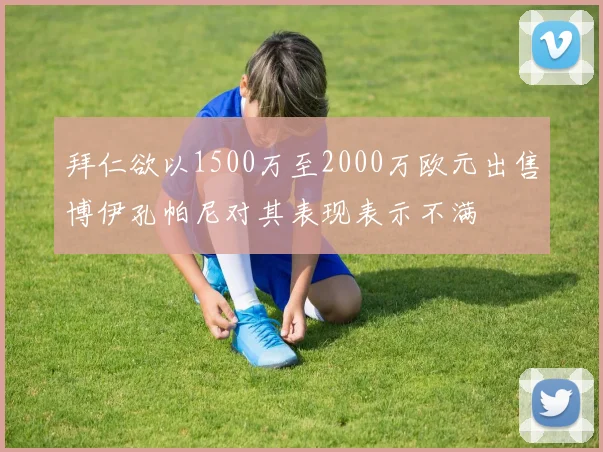 拜仁欲以1500万至2000万欧元出售博伊孔帕尼对其表现表示不满