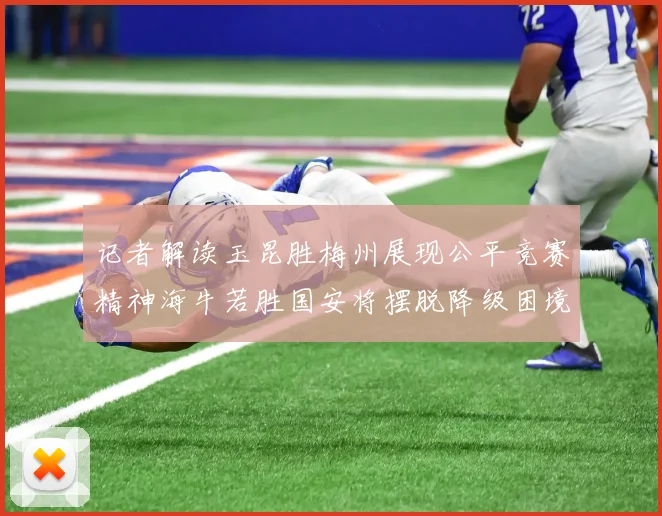 记者解读玉昆胜梅州展现公平竞赛精神海牛若胜国安将摆脱降级困境