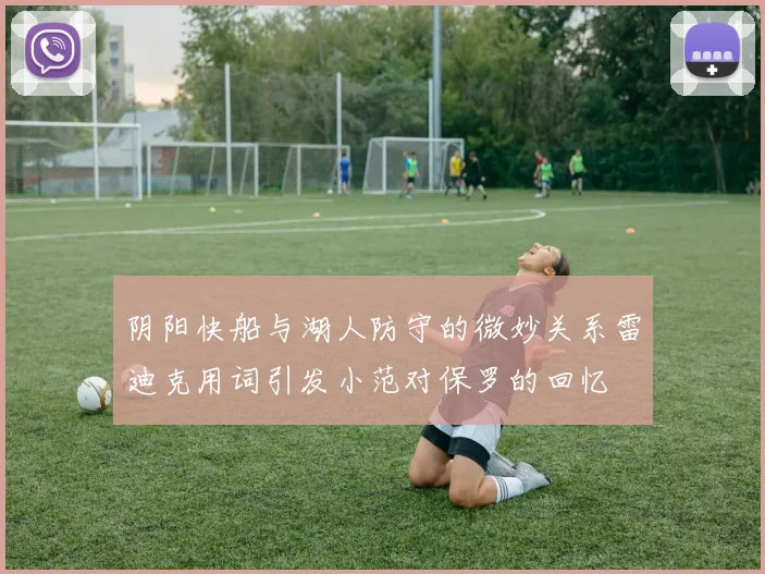 阴阳快船与湖人防守的微妙关系雷迪克用词引发小范对保罗的回忆