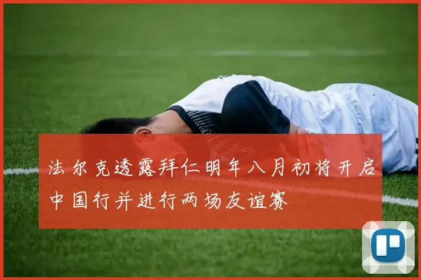 法尔克透露拜仁明年八月初将开启中国行并进行两场友谊赛