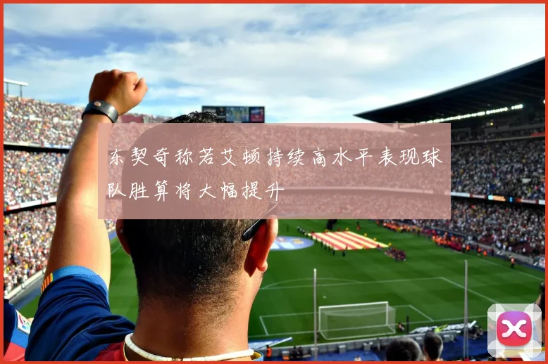 东契奇称若艾顿持续高水平表现球队胜算将大幅提升