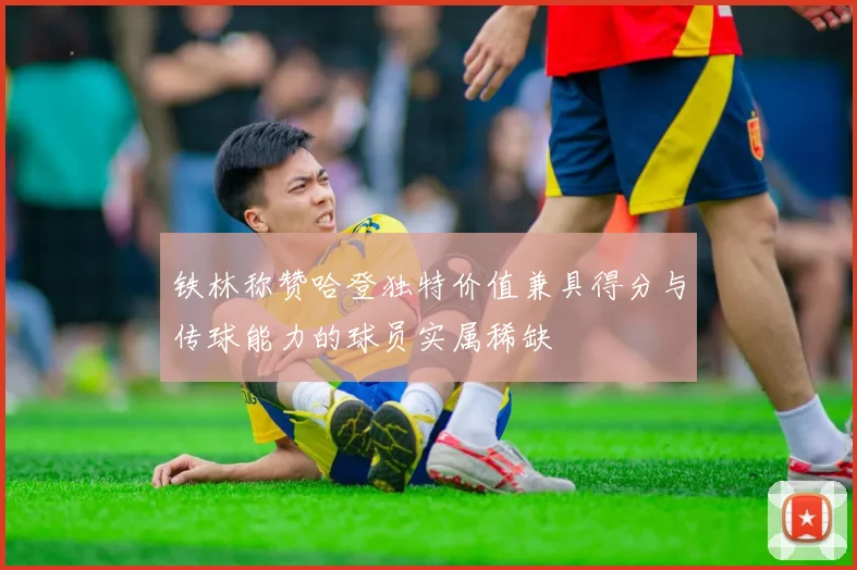 铁林称赞哈登独特价值兼具得分与传球能力的球员实属稀缺