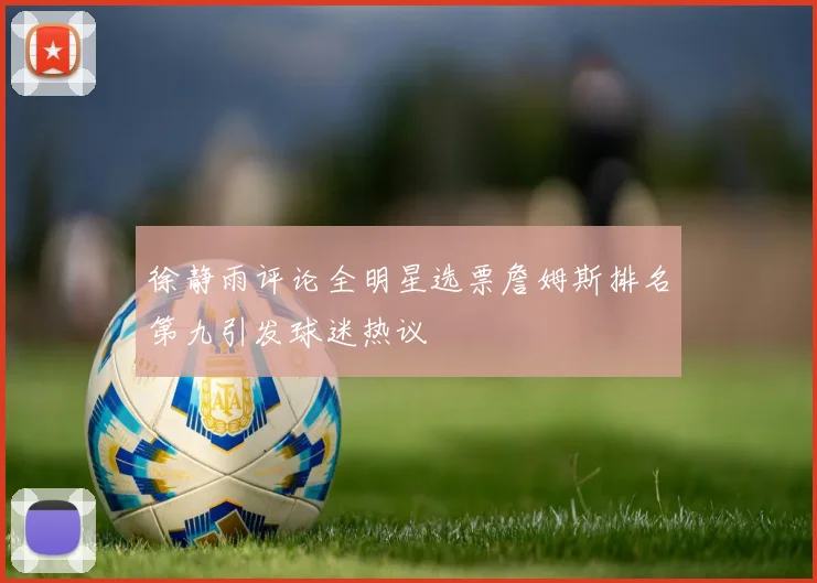 徐静雨评论全明星选票詹姆斯排名第九引发球迷热议