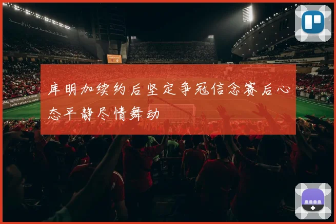 库明加续约后坚定争冠信念赛后心态平静尽情舞动