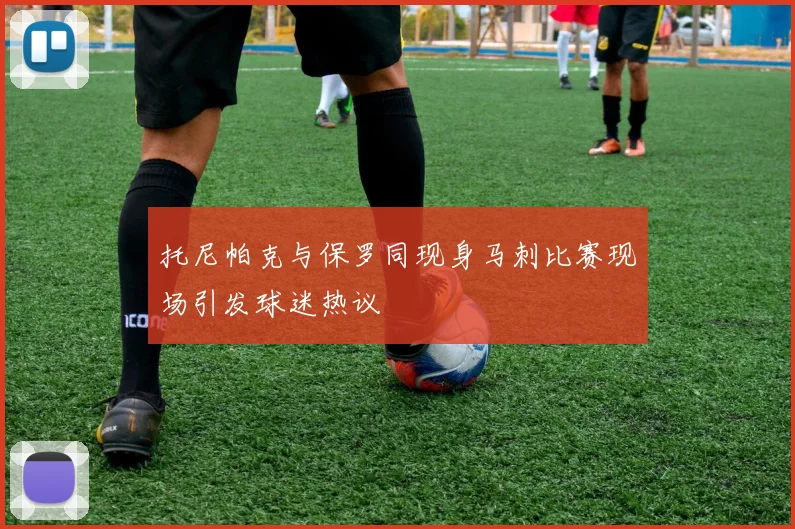 托尼帕克与保罗同现身马刺比赛现场引发球迷热议